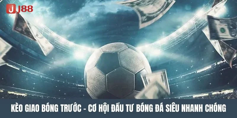 Kèo Giao Bóng Là Gì? Kinh Nghiệm Bắt Kèo J88 Ăn Tiền Đậm